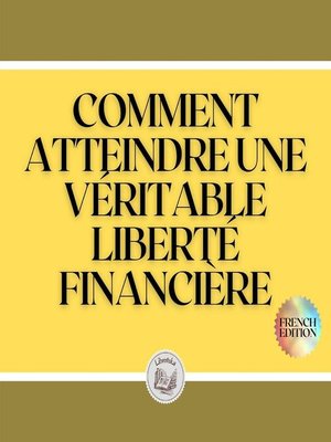 cover image of COMMENT ATTEINDRE UNE VÉRITABLE LIBERTÉ FINANCIÈRE